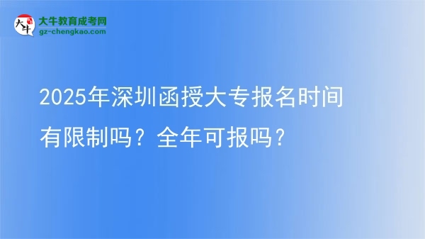 2025年深圳函授大專(zhuān)報(bào)名時(shí)間有限制嗎？全年可報(bào)嗎？圖片