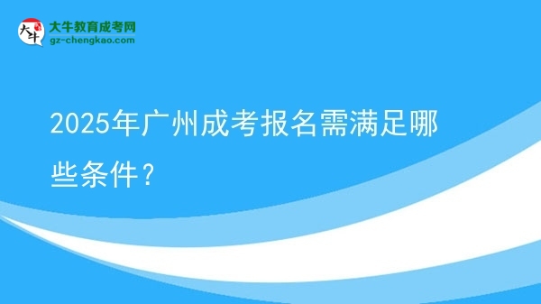 2025年廣州成考報(bào)名需滿(mǎn)足哪些條件？圖片
