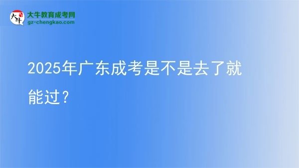 2025年廣東成考是不是去了就能過？