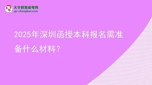 【圖文】2025年深圳函授本科報(bào)名需準(zhǔn)備什么材料？