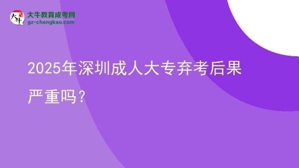 2025年深圳成人大專棄考后果嚴(yán)重嗎？圖片