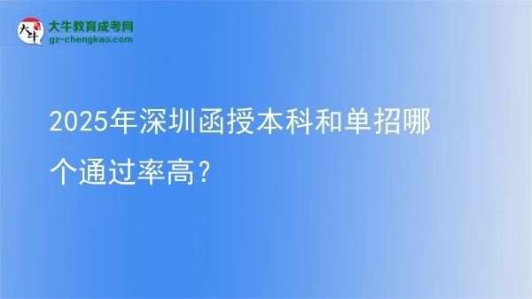 2025年深圳函授本科和單招哪個通過率高？圖片
