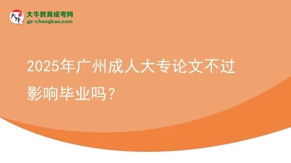 2025年廣州成人大專論文不過影響畢業(yè)嗎？圖片