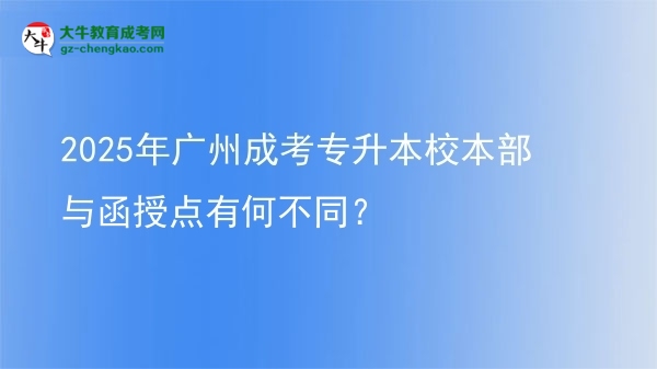2025年廣州成考專升本校本部與函授點(diǎn)有何不同？圖片