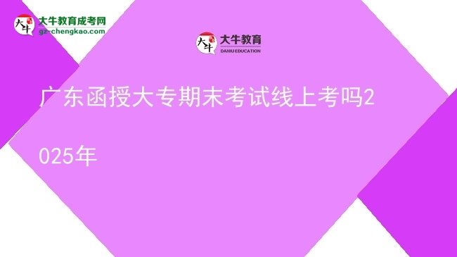 廣東函授大專期末考試線上考嗎2025年圖片