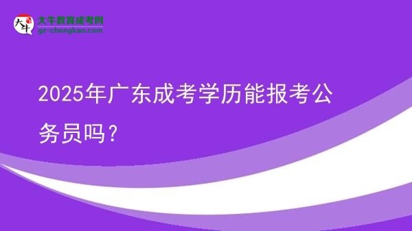 【圖文】2025年廣東成考學歷能報考公務員嗎？
