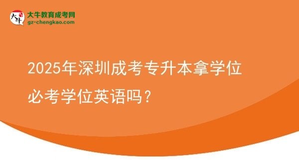 2025年深圳成考專升本拿學(xué)位必考學(xué)位英語嗎？圖片