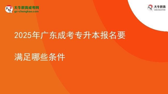 2025年廣東成考專(zhuān)升本報(bào)名要滿足哪些條件圖片