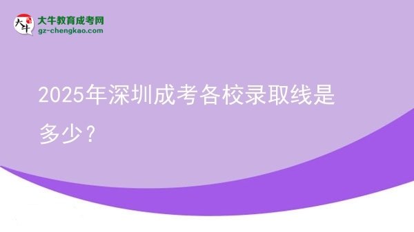 2025年深圳成考各校錄取線是多少？圖片
