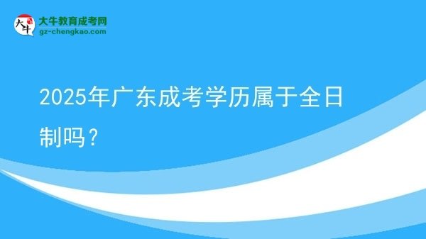 【圖文】2025年廣東成考學歷屬于全日制嗎？
