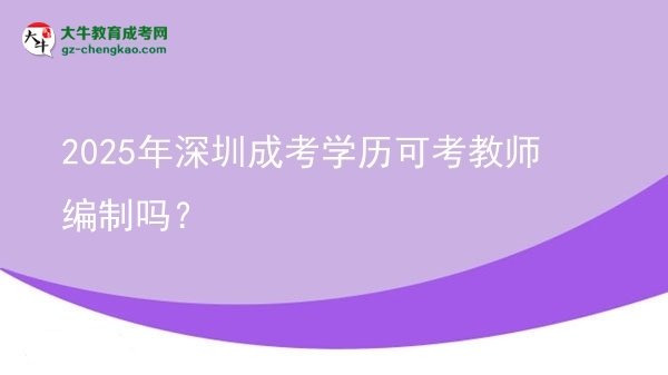 2025年深圳成考學歷可考教師編制嗎？圖片