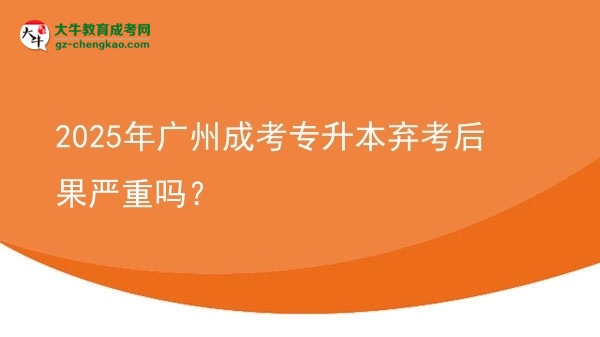 2025年廣州成考專升本棄考后果嚴重嗎？圖片