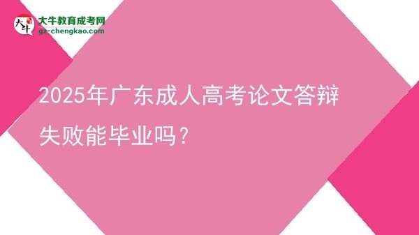 2025年廣東成人高考論文答辯失敗能畢業(yè)嗎？圖片