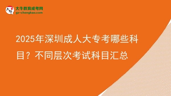 2025年深圳成人大?？寄男┛颇?？不同層次考試科目匯總圖片