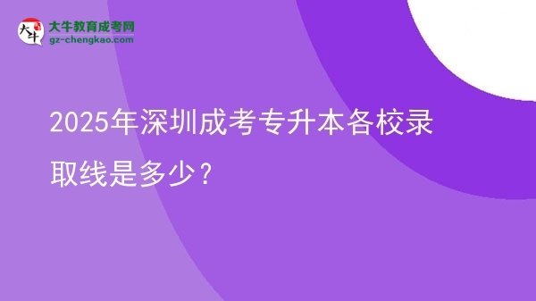 2025年深圳成考專升本各校錄取線是多少？圖片