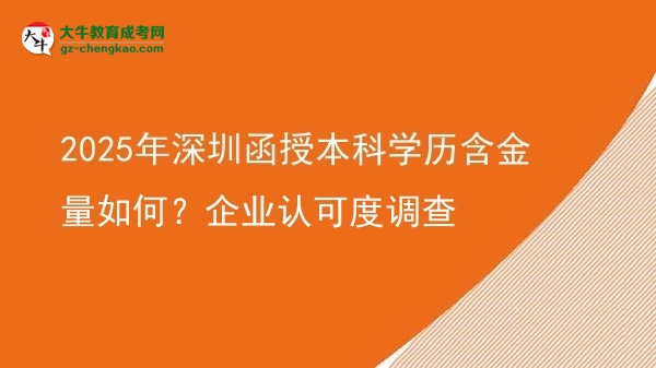 2025年深圳函授本科學(xué)歷含金量如何？企業(yè)認(rèn)可度調(diào)查圖片
