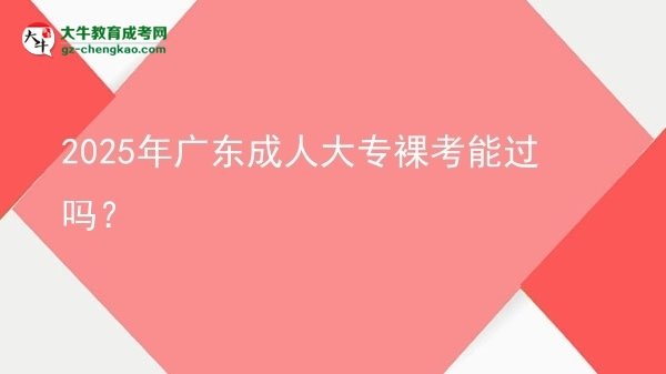 2025年廣東成人大專裸考能過嗎？圖片