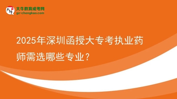 2025年深圳函授大?？紙?zhí)業(yè)藥師需選哪些專業(yè)？圖片