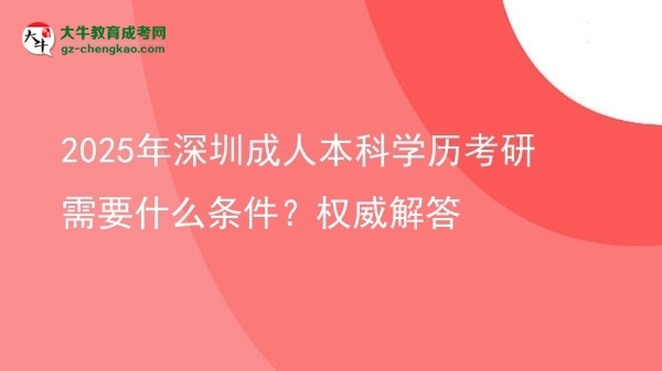 2025年深圳成人本科學歷考研需要什么條件？權(quán)威解答圖片