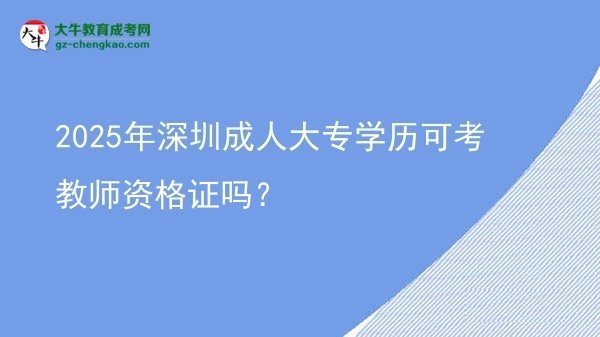 2025年深圳成人大專學歷可考教師資格證嗎？圖片