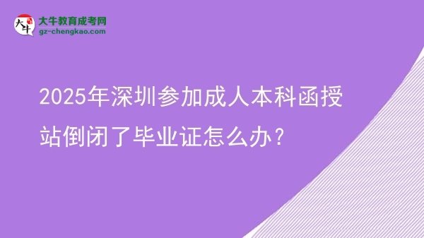 2025年深圳參加成人本科函授站倒閉了畢業(yè)證怎么辦？圖片