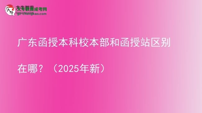 廣東函授本科校本部和函授站區(qū)別在哪？（2025年新）圖片