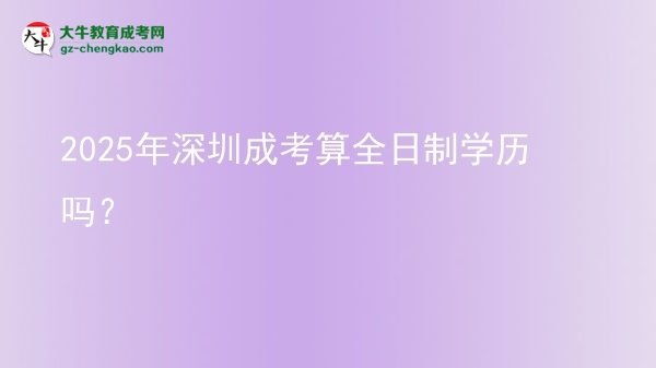 2025年深圳成考算全日制學(xué)歷嗎？圖片
