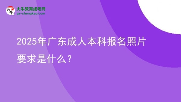 2025年廣東成人本科報(bào)名照片要求是什么？圖片