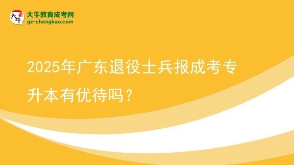2025年廣東退役士兵報(bào)成考專升本有優(yōu)待嗎？圖片