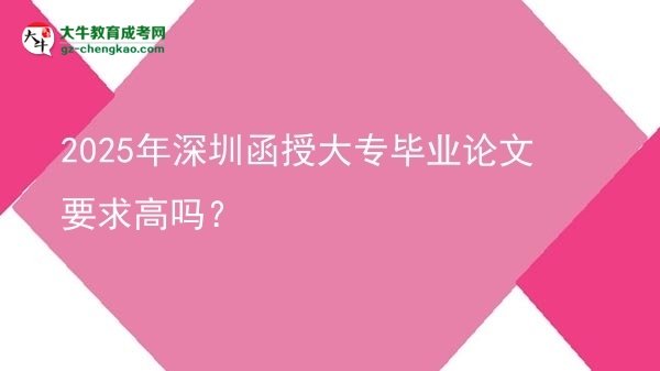 2025年深圳函授大專畢業(yè)論文要求高嗎？圖片