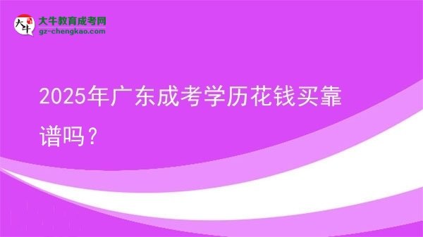 2025年廣東成考學(xué)歷花錢買靠譜嗎？圖片