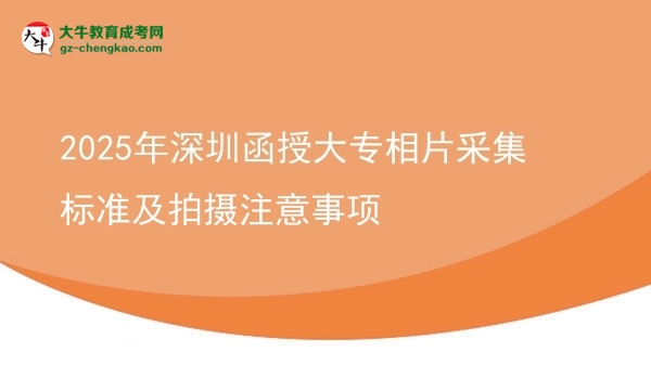 2025年深圳函授大專相片采集標準及拍攝注意事項圖片