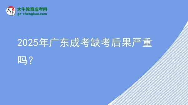 2025年廣東成考缺考后果嚴重嗎？圖片