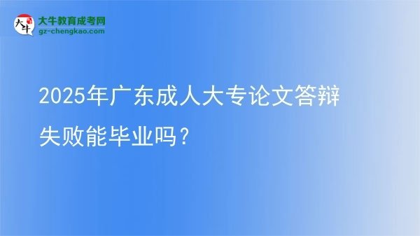 2025年廣東成人大專(zhuān)論文答辯失敗能畢業(yè)嗎？圖片