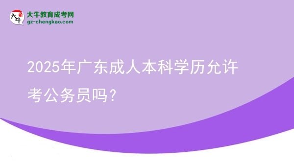 2025年廣東成人本科學(xué)歷允許考公務(wù)員嗎？圖片