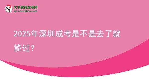 2025年深圳成考是不是去了就能過(guò)？
