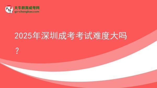 2025年深圳成考考試難度大嗎？圖片