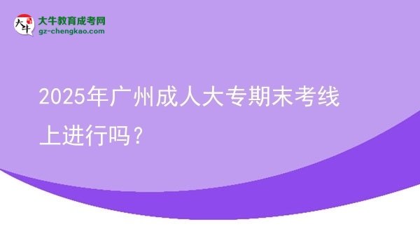 2025年廣州成人大專期末考線上進(jìn)行嗎？圖片