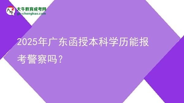 2025年廣東函授本科學歷能報考警察嗎？圖片