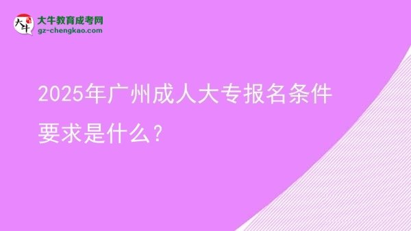 2025年廣州成人大專報(bào)名條件要求是什么？圖片