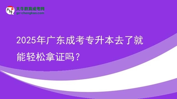 2025年廣東成考專升本去了就能輕松拿證嗎？圖片