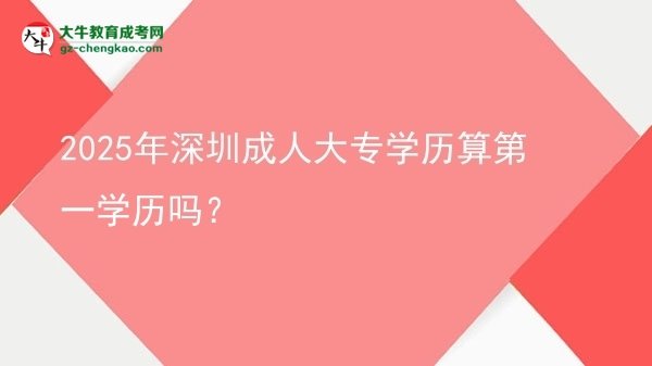2025年深圳成人大專學(xué)歷算第一學(xué)歷嗎？圖片