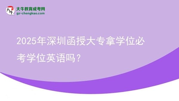 2025年深圳函授大專拿學(xué)位必考學(xué)位英語(yǔ)嗎？圖片