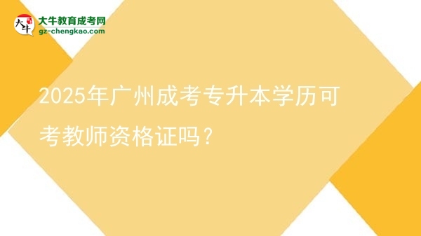 2025年廣州成考專升本學(xué)歷可考教師資格證嗎？圖片