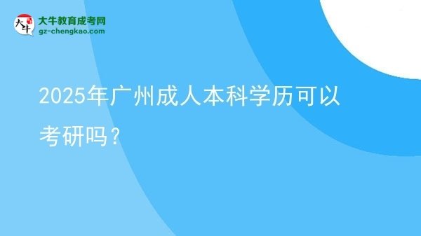 2025年廣州成人本科學歷可以考研嗎？圖片