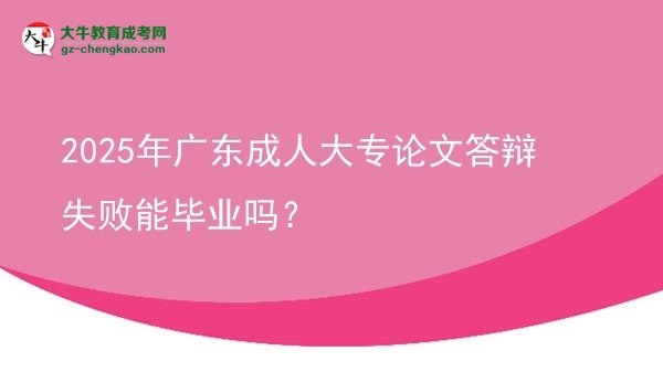 2025年廣東成人大專論文答辯失敗能畢業(yè)嗎？圖片