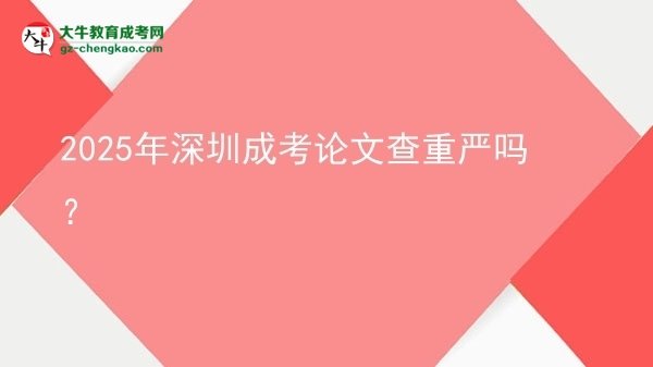 2025年深圳成考論文查重嚴嗎？圖片