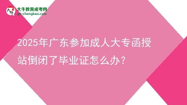 2025年廣東參加成人大專函授站倒閉了畢業(yè)證怎么辦？圖片