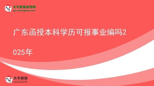 【圖文】廣東函授本科學(xué)歷可報(bào)事業(yè)編嗎2025年