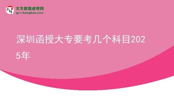 深圳函授大專要考幾個科目2025年圖片